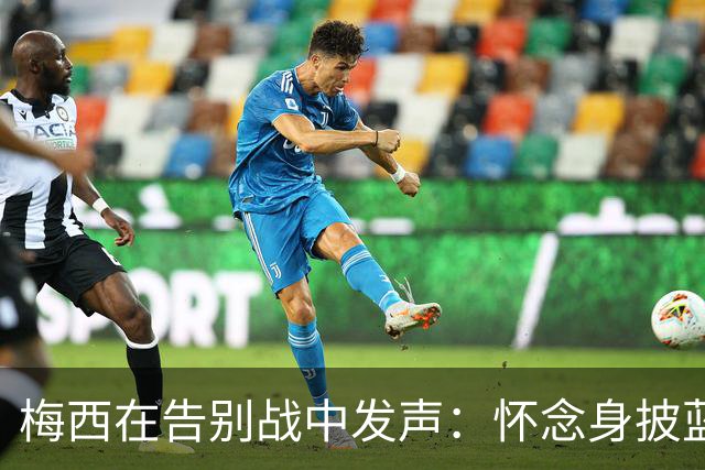 梅西在告别战中发声：怀念身披蓝白战袍的时刻